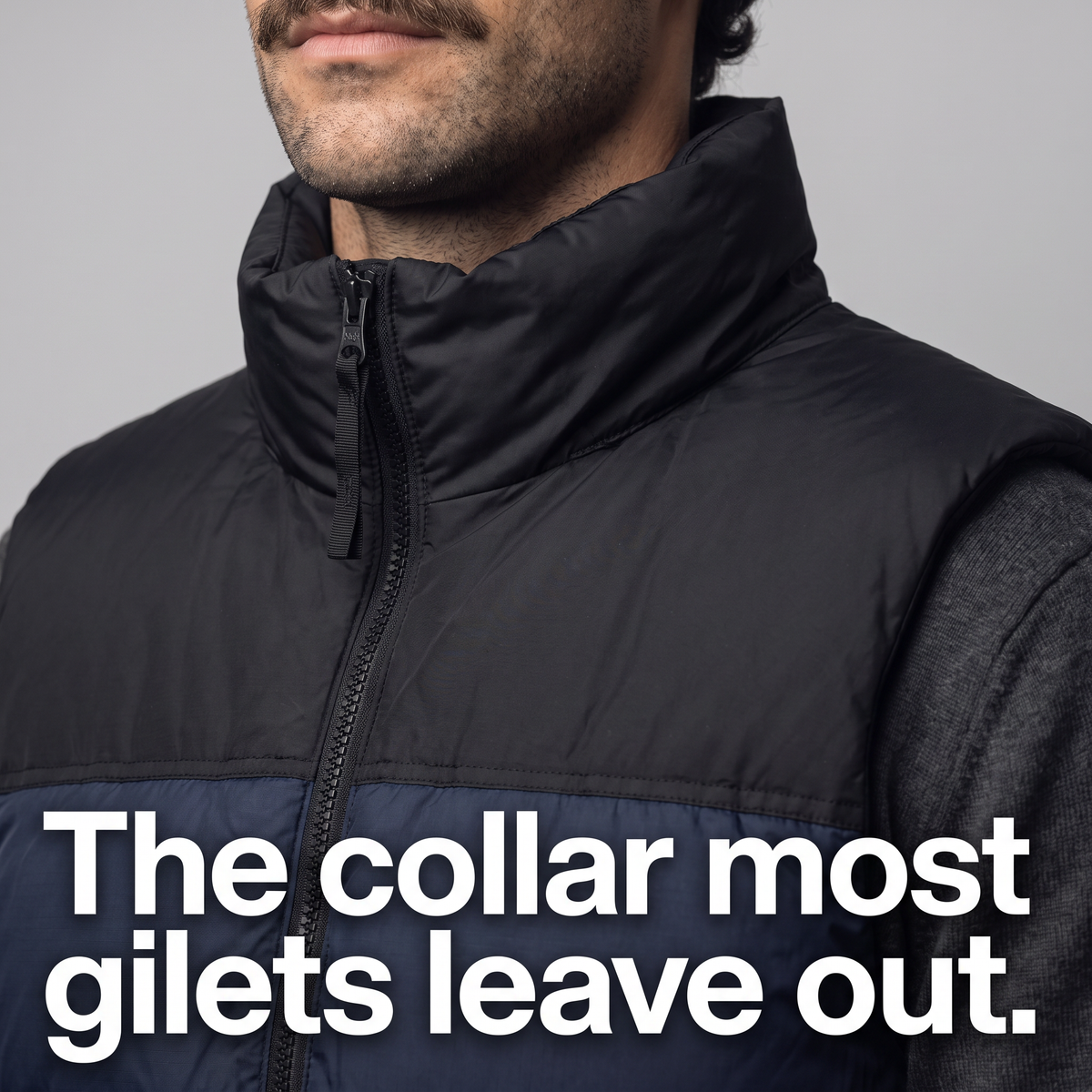 Tall padded stand collar zipped up under the chin on the down gilet